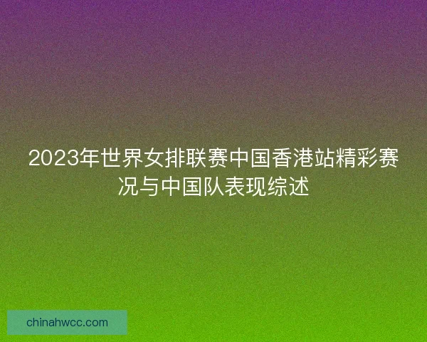 2023年世界女排联赛中国香港站精彩赛况与中国队表现综述